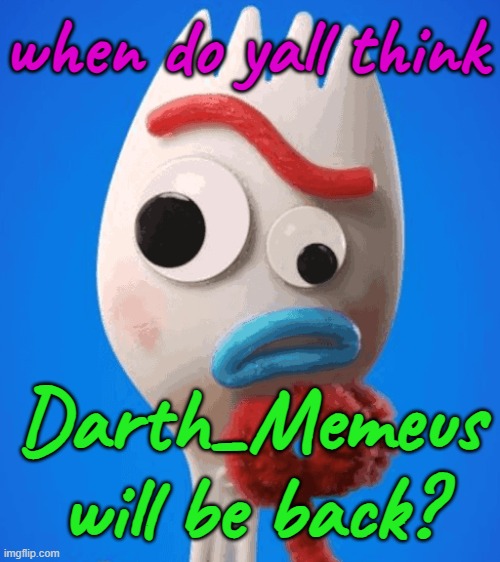What does MSMG think? | when do yall think; Darth_Memeus will be back? | image tagged in forky asks a question | made w/ Imgflip meme maker