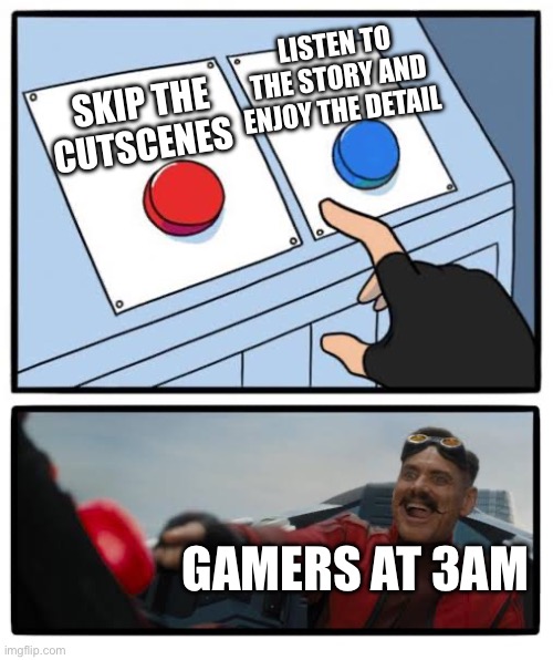 So you have more time to play! | LISTEN TO THE STORY AND ENJOY THE DETAIL; SKIP THE CUTSCENES; GAMERS AT 3AM | image tagged in red and blue button | made w/ Imgflip meme maker