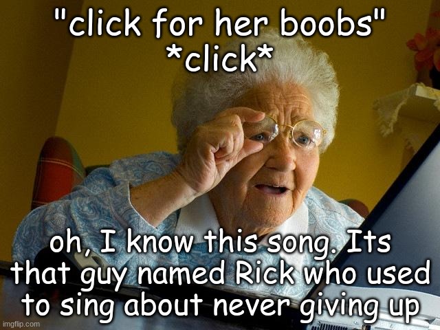 grandma finding the internet or something idk | "click for her boobs"
*click*; oh, I know this song. Its that guy named Rick who used to sing about never giving up | image tagged in memes,grandma finds the internet | made w/ Imgflip meme maker