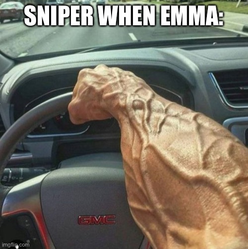 veiny arm | SNIPER WHEN EMMA: | image tagged in veiny arm | made w/ Imgflip meme maker