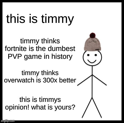 just curious:) | this is timmy; timmy thinks fortnite is the dumbest PVP game in history; timmy thinks overwatch is 300x better; this is timmys opinion! what is yours? | image tagged in memes,be like bill | made w/ Imgflip meme maker