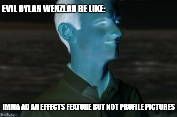 Where is it?! | EVIL DYLAN WENZLAU BE LIKE:; IMMA AD AN EFFECTS FEATURE BUT NOT PROFILE PICTURES | image tagged in dylan wenzlau | made w/ Imgflip meme maker