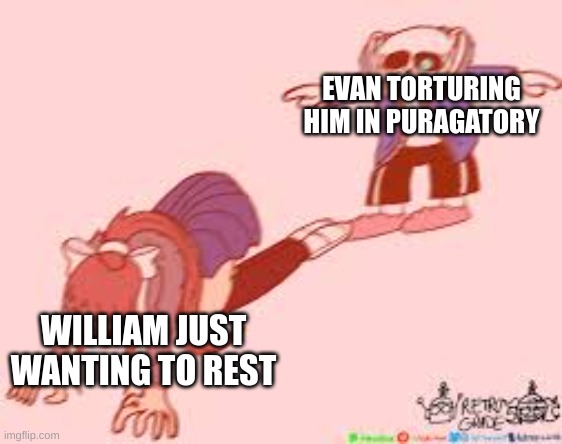 idk what to put for the title | EVAN TORTURING HIM IN PURAGATORY; WILLIAM JUST WANTING TO REST | image tagged in sans t-posing over monika | made w/ Imgflip meme maker