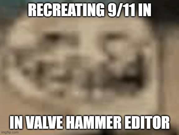 Low Quality Troll Face | RECREATING 9/11 IN; IN VALVE HAMMER EDITOR | image tagged in low quality troll face | made w/ Imgflip meme maker