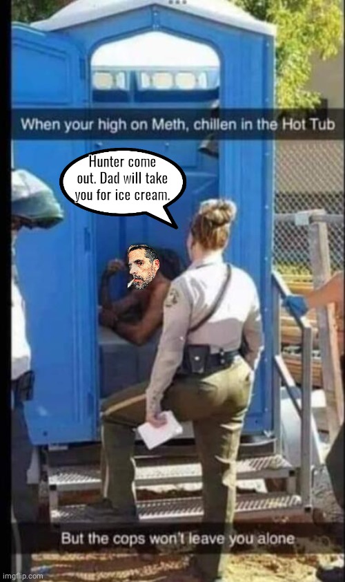 Hunter Biden porta potty | Hunter come out. Dad will take you for ice cream. | image tagged in hunter | made w/ Imgflip meme maker