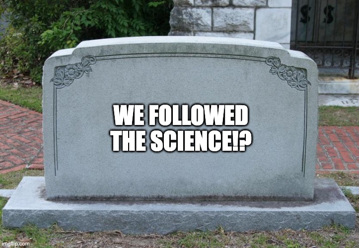 Gravestone | WE FOLLOWED THE SCIENCE!? | image tagged in gravestone | made w/ Imgflip meme maker