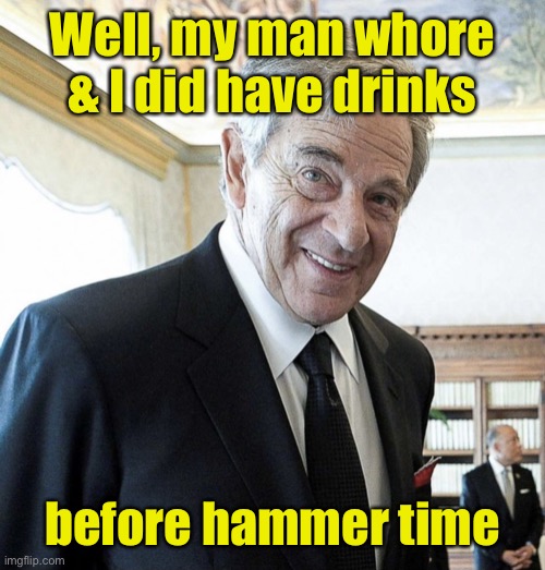 Hi I’m Paul Pelosi | Well, my man whore & I did have drinks before hammer time | image tagged in hi i m paul pelosi | made w/ Imgflip meme maker