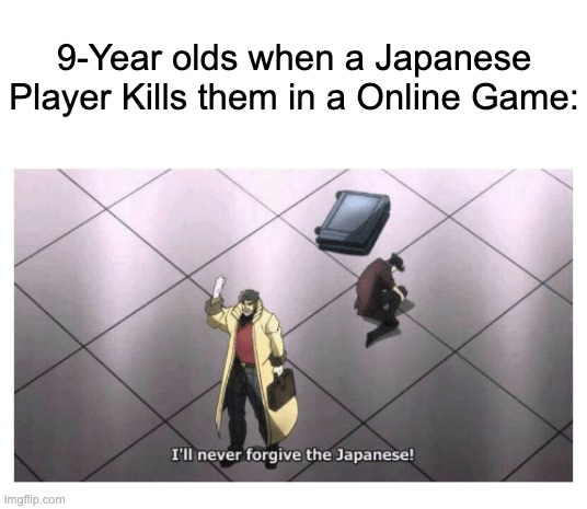 "hAcKeR!" | 9-Year olds when a Japanese Player Kills them in a Online Game: | image tagged in i'll never forgive the japanese,online gaming,gaming,so true memes,funny,memes | made w/ Imgflip meme maker