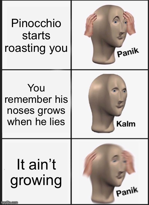 Pinocchio is mean | Pinocchio starts roasting you; You remember his noses grows when he lies; It ain’t growing | image tagged in memes,panik kalm panik | made w/ Imgflip meme maker