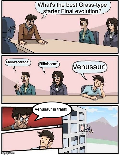 Boardroom Meeting Suggestion | What's the best Grass-type starter Final evolution? Meowscarada! Rillaboom! Venusaur! Venusaur is trash! | image tagged in memes,boardroom meeting suggestion | made w/ Imgflip meme maker