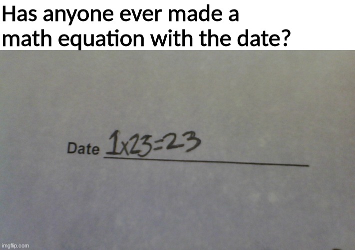 1x23=23 | Has anyone ever made a math equation with the date? | made w/ Imgflip meme maker