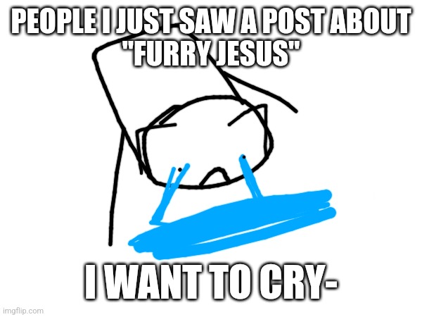 Why? I want to cry. [Also yes the art with the draw option-] | PEOPLE I JUST SAW A POST ABOUT
"FURRY JESUS"; I WANT TO CRY- | image tagged in furry,jesus,does,not,exist,why | made w/ Imgflip meme maker