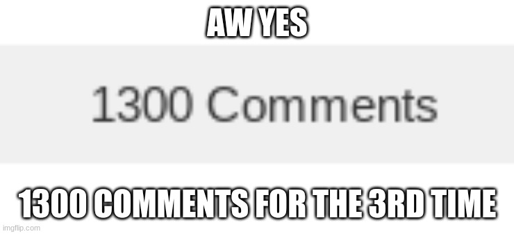 YAY!.....AGAIN! | AW YES; 1300 COMMENTS FOR THE 3RD TIME | image tagged in fun,again | made w/ Imgflip meme maker