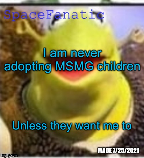 Ye Olde Announcements | I am never adopting MSMG children; Unless they want me to | image tagged in spacefanatic announcement temp | made w/ Imgflip meme maker