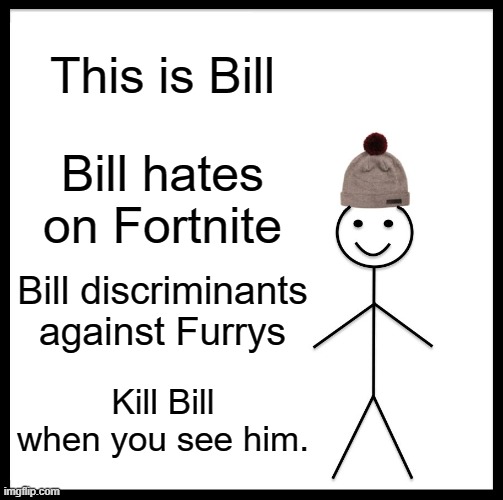 Kill Bill | This is Bill; Bill hates on Fortnite; Bill discriminants against Furrys; Kill Bill when you see him. | image tagged in memes,be like bill | made w/ Imgflip meme maker