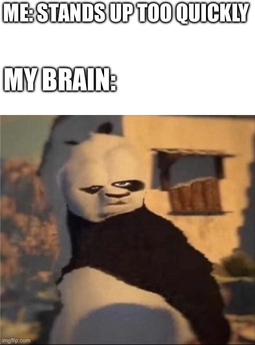 i hate it when it happens | ME: STANDS UP TOO QUICKLY; MY BRAIN: | image tagged in weird panda,relatable,funny,kung fu panda | made w/ Imgflip meme maker