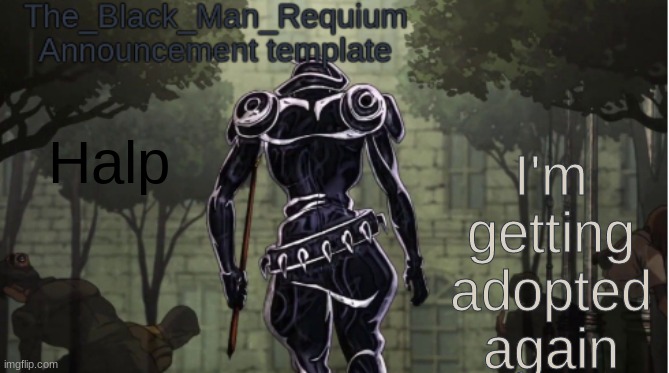 The_Black_Man_Requiem Announcement Template V.1 | I'm getting adopted again; Halp | image tagged in the_black_man_requiem announcement template v 1 | made w/ Imgflip meme maker