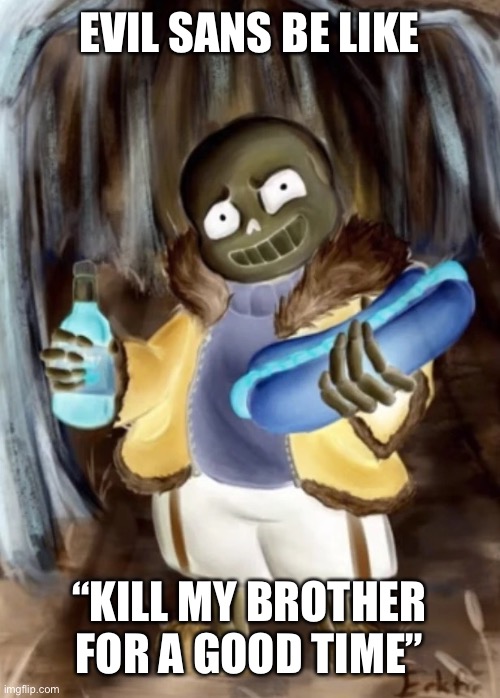 sans | EVIL SANS BE LIKE; “KILL MY BROTHER FOR A GOOD TIME” | image tagged in sans | made w/ Imgflip meme maker