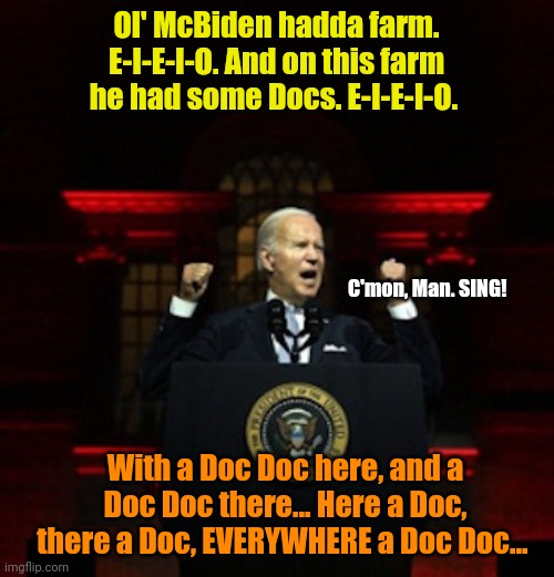 E-I-E-Uh-oh! | Ol' McBiden hadda farm. E-I-E-I-O. And on this farm he had some Docs. E-I-E-I-O. C'mon, Man. SING! With a Doc Doc here, and a Doc Doc there... Here a Doc, there a Doc, EVERYWHERE a Doc Doc... | made w/ Imgflip meme maker