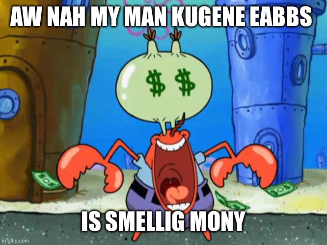 Mr Krabs money | AW NAH MY MAN KUGENE EABBS; IS SMELLIG MONY | image tagged in mr krabs money | made w/ Imgflip meme maker