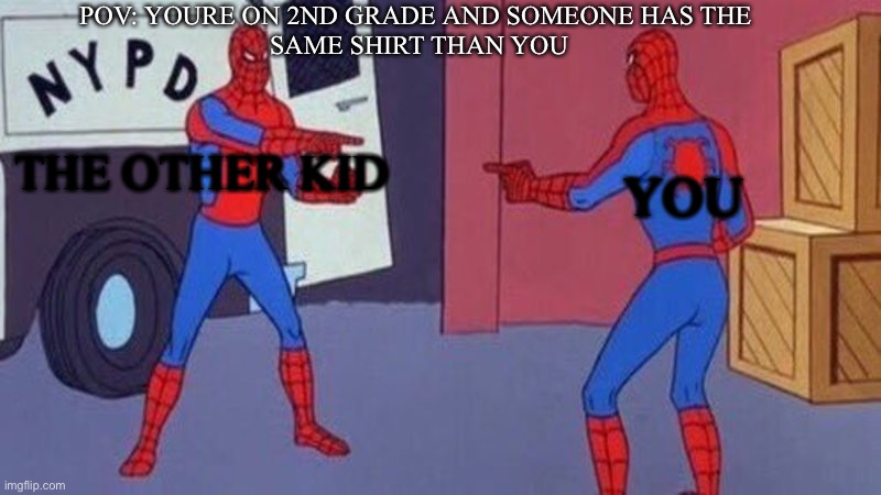 *insert smart title here* | POV: YOURE ON 2ND GRADE AND SOMEONE HAS THE 
SAME SHIRT THAN YOU; THE OTHER KID; YOU | image tagged in spiderman pointing at spiderman | made w/ Imgflip meme maker