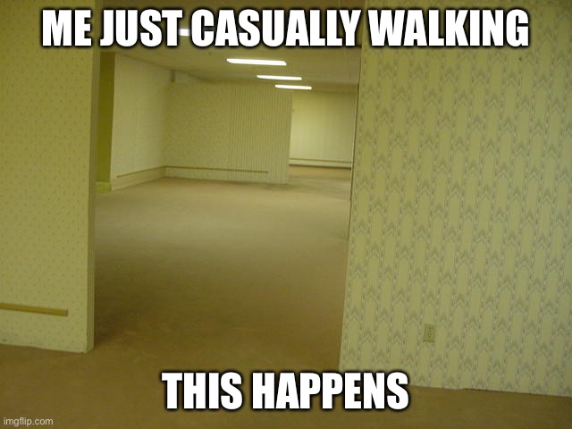 If u know u know | ME JUST CASUALLY WALKING; THIS HAPPENS | image tagged in the backrooms | made w/ Imgflip meme maker