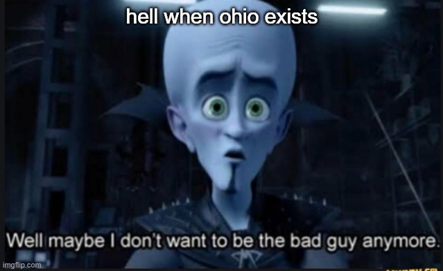 ohio | hell when ohio exists | image tagged in well maybe i dont want to be the bad guy anymore,memes,gifs,pie charts,demotivationals,bar charts | made w/ Imgflip meme maker