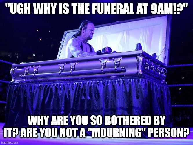 :> | "UGH WHY IS THE FUNERAL AT 9AM!?"; WHY ARE YOU SO BOTHERED BY IT? ARE YOU NOT A "MOURNING" PERSON? | image tagged in undertaker coffin | made w/ Imgflip meme maker