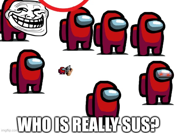 Tell me in chat! | WHO IS REALLY SUS? | image tagged in blank white template,amogus,among us,troll face,sus | made w/ Imgflip meme maker