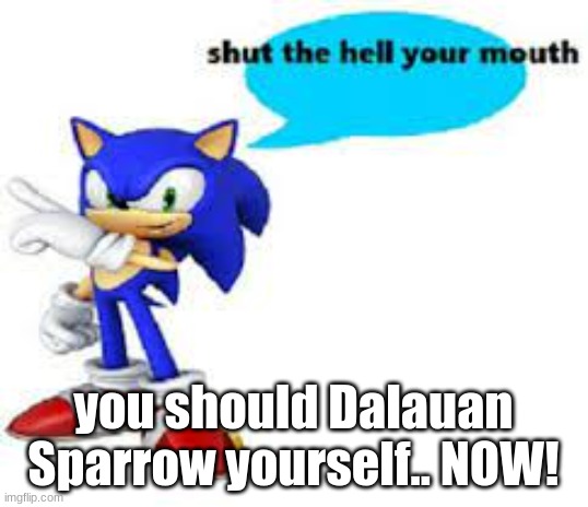 Shut the hell your mouth | you should Dalauan Sparrow yourself.. NOW! | image tagged in shut the hell your mouth | made w/ Imgflip meme maker