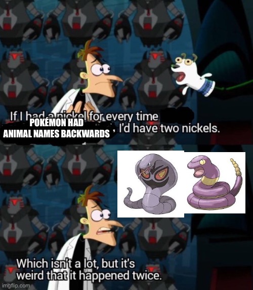 I think there’s more though. Not sure | POKÉMON HAD ANIMAL NAMES BACKWARDS | image tagged in had a nickel for every time i d have 2 nickels,pokemon | made w/ Imgflip meme maker