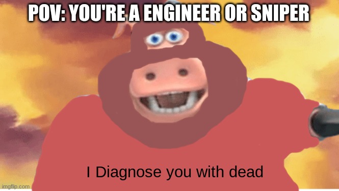 Off to visit your mother! | POV: YOU'RE A ENGINEER OR SNIPER; I Diagnose you with dead | image tagged in i diagnose you with dead,tf2,spy,sniper,tf2 engineer,engineer | made w/ Imgflip meme maker