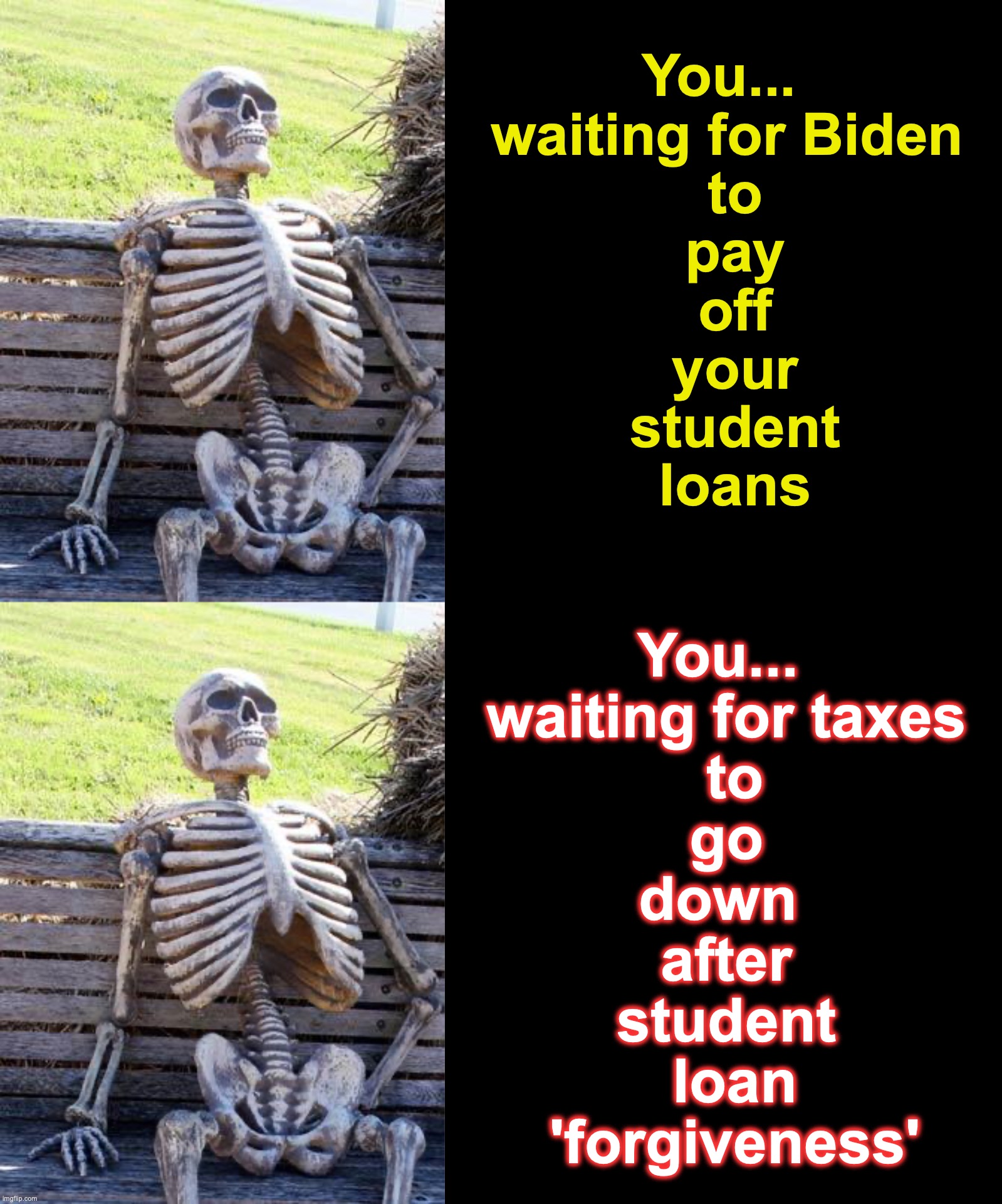 ... They'll get you, either coming or going ... | You... 
waiting for Biden
 to
 pay
 off
 your
 student
 loans; You... 
waiting for taxes
 to
 go 
down 
after
student
 loan
 'forgiveness' | image tagged in memes,waiting skeleton,student loans,taxation is theft | made w/ Imgflip meme maker