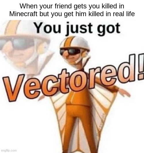 You just got vectored |  When your friend gets you killed in Minecraft but you get him killed in real life | image tagged in you just got vectored | made w/ Imgflip meme maker