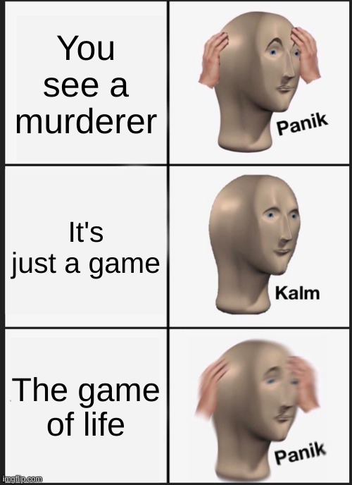 Run | You see a murderer; It's just a game; The game of life | image tagged in memes,panik kalm panik | made w/ Imgflip meme maker