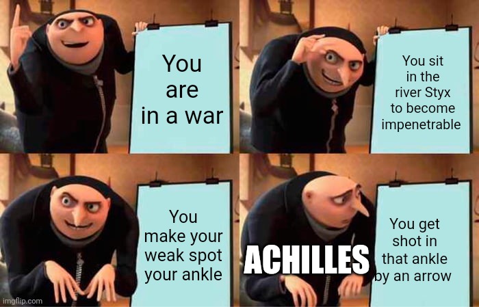 Trojan war in a nutshell | You are in a war; You sit in the river Styx to become impenetrable; You make your weak spot your ankle; You get shot in that ankle by an arrow; ACHILLES | image tagged in memes,gru's plan | made w/ Imgflip meme maker