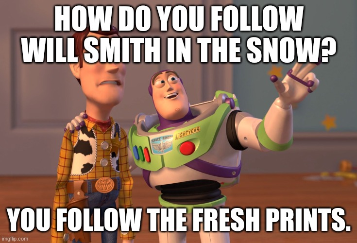 X, X Everywhere | HOW DO YOU FOLLOW WILL SMITH IN THE SNOW? YOU FOLLOW THE FRESH PRINTS. | image tagged in memes,x x everywhere | made w/ Imgflip meme maker