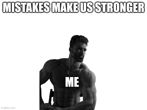 MISTAKES MAKE US STRONGER; ME | image tagged in memes | made w/ Imgflip meme maker