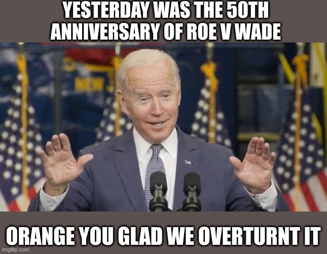 He announced it in October, he didn't break his promise | YESTERDAY WAS THE 50TH ANNIVERSARY OF ROE V WADE; ORANGE YOU GLAD WE OVERTURNT IT | image tagged in cocky joe biden | made w/ Imgflip meme maker