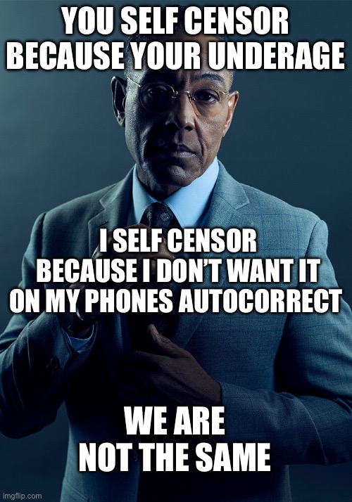 We are not the same | YOU SELF CENSOR BECAUSE YOUR UNDERAGE; I SELF CENSOR BECAUSE I DON’T WANT IT ON MY PHONES AUTOCORRECT; WE ARE NOT THE SAME | image tagged in we are not the same | made w/ Imgflip meme maker