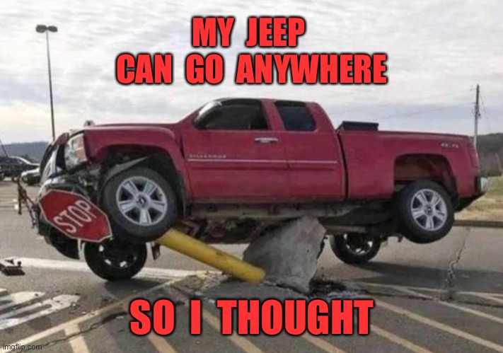 Can go anywhere | MY  JEEP  CAN  GO  ANYWHERE; SO  I  THOUGHT | image tagged in stop sign,my jeep,can go anywhere,so i thought | made w/ Imgflip meme maker