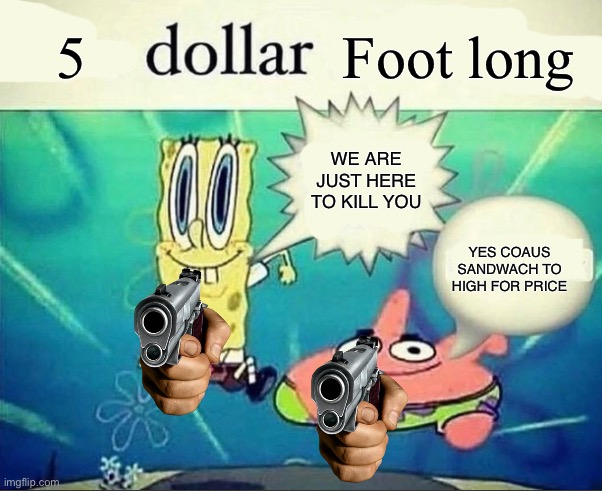 5 dollar foot long | 5 Foot long WE ARE JUST HERE TO KILL YOU YES COAUS SANDWACH TO HIGH FOR PRICE | image tagged in 5 dollar foot long | made w/ Imgflip meme maker