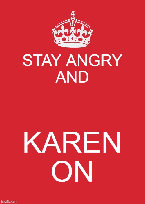 Keep Calm And Carry On Red | STAY ANGRY
AND; KAREN
ON | image tagged in memes,keep calm and carry on red | made w/ Imgflip meme maker
