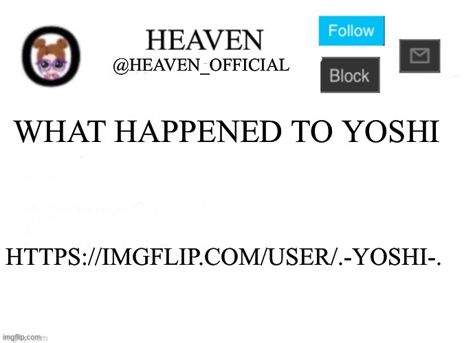 He straight up left | WHAT HAPPENED TO YOSHI; HTTPS://IMGFLIP.COM/USER/.-YOSHI-. | image tagged in heaven s template | made w/ Imgflip meme maker