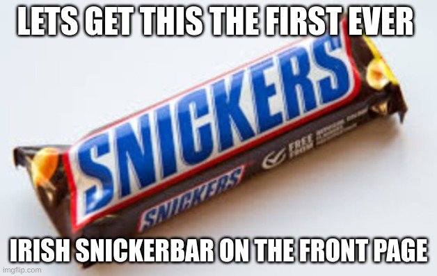 if its the first, im a boss. | LETS GET THIS THE FIRST EVER; IRISH SNICKERBAR ON THE FRONT PAGE | image tagged in snickers,eat a snickers,irish,the first irish snickers bar on the frontpage,please ig,we can do this | made w/ Imgflip meme maker