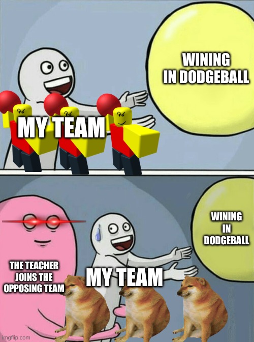 very true | WINING IN DODGEBALL; MY TEAM; WINING IN DODGEBALL; THE TEACHER JOINS THE OPPOSING TEAM; MY TEAM | image tagged in memes,running away balloon | made w/ Imgflip meme maker