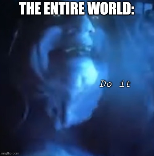 THE ENTIRE WORLD: Do it | made w/ Imgflip meme maker