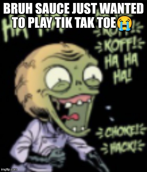 k | BRUH SAUCE JUST WANTED TO PLAY TIK TAK TOE😭 | image tagged in k | made w/ Imgflip meme maker