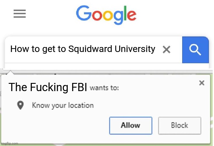 Wants to know your location | How to get to Squidward University The Fucking FBI | image tagged in wants to know your location | made w/ Imgflip meme maker
