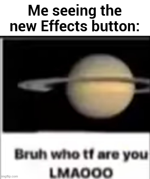 saturn asks who tf you are | Me seeing the new Effects button: | image tagged in saturn asks who tf you are | made w/ Imgflip meme maker